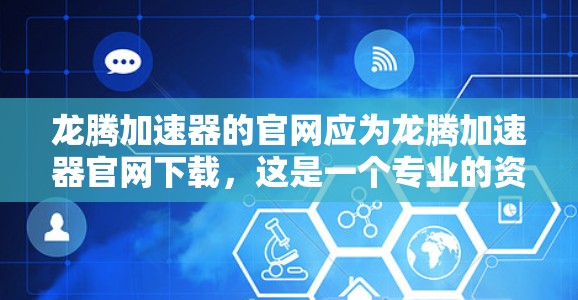 龙腾加速器的官网应为龙腾加速器官网下载,这是一个专业的资源 hub,提供多种加速工具的下载和使用指南。以下是详细的步骤说明 龙腾加速器的官网应为龙腾加速器官网下载,这是一个专业的资源 hub,提供多种加速工具的下载和使用指南。以下是详细的步骤说明
