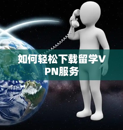 如何轻松下载留学VPN服务