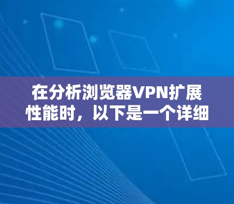 在分析浏览器VPN扩展性能时，以下是一个详细且结构化的总结