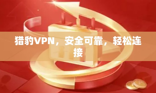 猎豹VPN,安全可靠,轻松连接 猎豹VPN,安全可靠,轻松连接