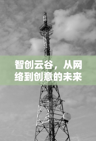 智创云谷，从网络到创意的未来