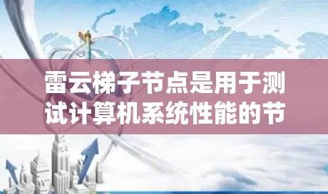 雷云梯子节点是用于测试计算机系统性能的节点,属于云节点的一种。以下是关于雷云梯子节点的详细说明 雷云梯子节点是用于测试计算机系统性能的节点,属于云节点的一种。以下是关于雷云梯子节点的详细说明