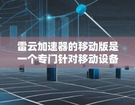 雷云加速器的移动版是一个专门针对移动设备的优化工具,旨在提升手机的性能和用户体验。以下是对该移动版的详细分析 雷云加速器的移动版是一个专门针对移动设备的优化工具,旨在提升手机的性能和用户体验。以下是对该移动版的详细分析
