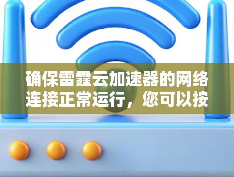 确保雷霆云加速器的网络连接正常运行,您可以按照以下步骤进行测试 确保雷霆云加速器的网络连接正常运行,您可以按照以下步骤进行测试
