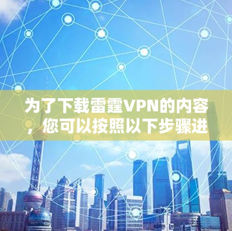 为了下载雷霆VPN的内容,您可以按照以下步骤进行 为了下载雷霆VPN的内容,您可以按照以下步骤进行