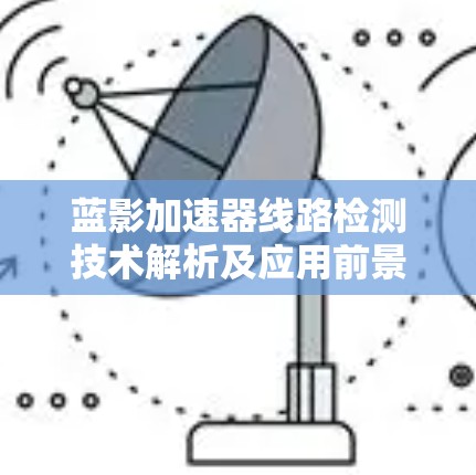蓝影加速器线路检测技术解析及应用前景