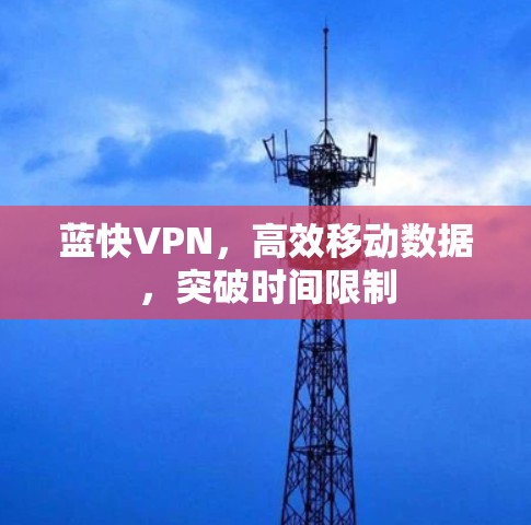 蓝快VPN,高效移动数据,突破时间限制 蓝快VPN,高效移动数据,突破时间限制