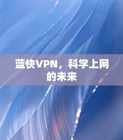 蓝快VPN,科学上网的未来 蓝快VPN,科学上网的未来