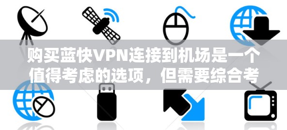 购买蓝快VPN连接到机场是一个值得考虑的选项，但需要综合考虑多个因素。以下是一个结构化的指南，帮助您做出明智的选择