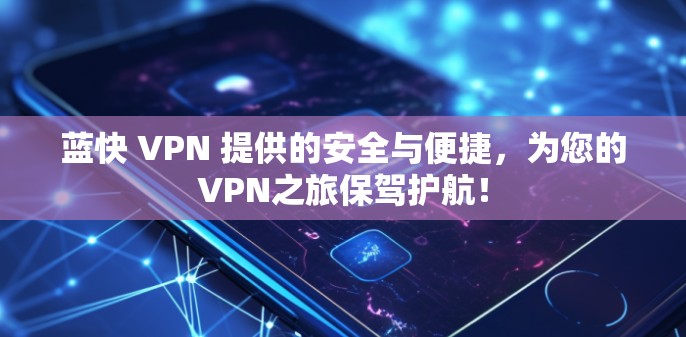 蓝快 VPN 提供的安全与便捷，为您的VPN之旅保驾护航！