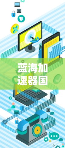 蓝海加速器国际线路作为一个在国际市场的快速升级和扩张项目，其成功离不开多方面的努力和策略。以下是对蓝海加速器国际线路进入国际市场的详细分析和建议