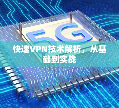 快速VPN技术解析,从基础到实战 快速VPN技术解析,从基础到实战