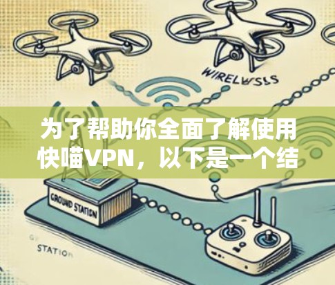 为了帮助你全面了解使用快喵VPN,以下是一个结构化的总结,涵盖各个关键方面 为了帮助你全面了解使用快喵VPN,以下是一个结构化的总结,涵盖各个关键方面