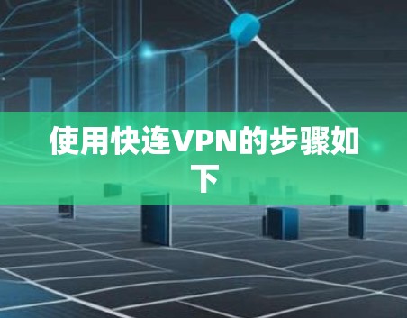 使用快连VPN的步骤如下 使用快连VPN的步骤如下