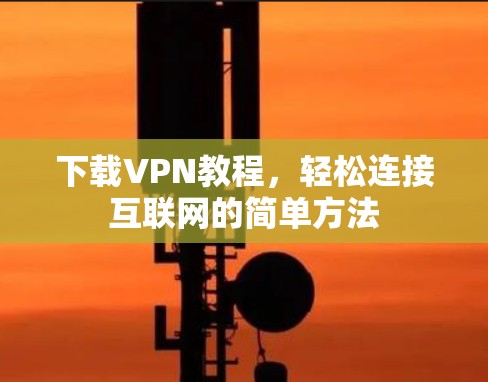 下载VPN教程，轻松连接互联网的简单方法