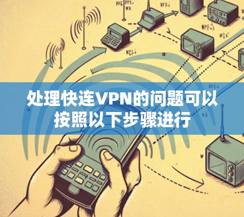 处理快连VPN的问题可以按照以下步骤进行 处理快连VPN的问题可以按照以下步骤进行