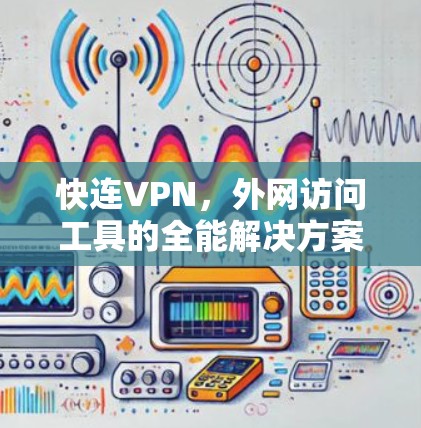 快连VPN，外网访问工具的全能解决方案