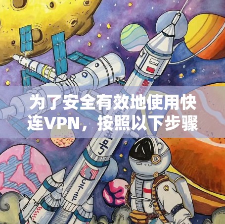 为了安全有效地使用快连VPN，按照以下步骤操作