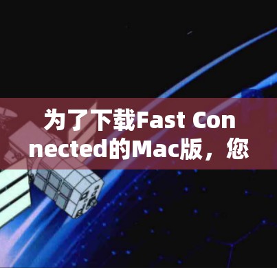 为了下载Fast Connected的Mac版,您可以按照以下步骤操作 为了下载Fast Connected的Mac版,您可以按照以下步骤操作