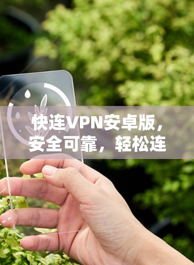 快连VPN安卓版，安全可靠，轻松连接