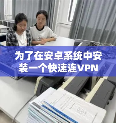 为了在安卓系统中安装一个快速连VPN软件，您可以按照以下步骤进行
