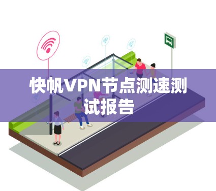 快帆VPN节点测速测试报告 快帆VPN节点测速测试报告