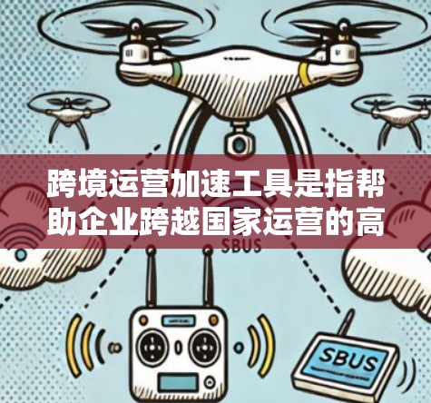 跨境运营加速工具是指帮助企业跨越国家运营的高效解决方案,通过优化流程和减少中间环节来提升效率。以下是几个常用的跨境运营加速工具,以及它们的功能和适用场景 跨境运营加速工具是指帮助企业跨越国家运营的高效解决方案,通过优化流程和减少中间环节来提升效率。以下是几个常用的跨境运营加速工具,以及它们的功能和适用场景
