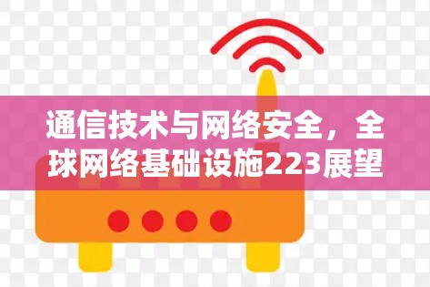 通信技术与网络安全,全球网络基础设施223展望 通信技术与网络安全,全球网络基础设施223展望