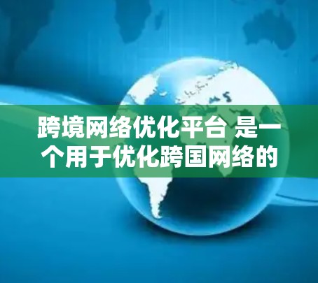 跨境网络优化平台 是一个用于优化跨国网络的工具,支持多国网络连接,自动调整流量分配和资源分配,以提高网络性能和数据传输效率。以下是关于该平台的详细信息 跨境网络优化平台 是一个用于优化跨国网络的工具,支持多国网络连接,自动调整流量分配和资源分配,以提高网络性能和数据传输效率。以下是关于该平台的详细信息
