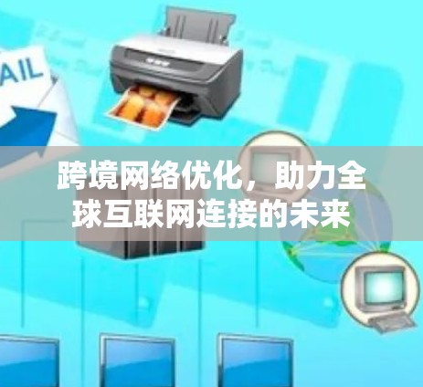 跨境网络优化,助力全球互联网连接的未来 跨境网络优化,助力全球互联网连接的未来