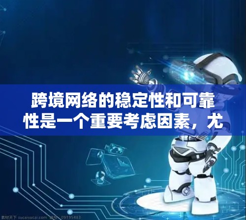 跨境网络的稳定性和可靠性是一个重要考虑因素，尤其是在旅行、通勤或商务活动中。以下是一些常用的跨境网络稳定方案和建议