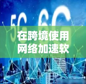 在跨境使用网络加速软件下载文件时,可以按照以下步骤进行 在跨境使用网络加速软件下载文件时,可以按照以下步骤进行