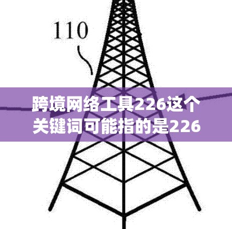 跨境网络工具226这个关键词可能指的是226年未来_possible的网络工具或服务,特别是那些允许不同国家或地区的用户之间进行数据传输、信息交换等的工具。以下是一些可能的解释和方向 跨境网络工具226这个关键词可能指的是226年未来_possible的网络工具或服务,特别是那些允许不同国家或地区的用户之间进行数据传输、信息交换等的工具。以下是一些可能的解释和方向