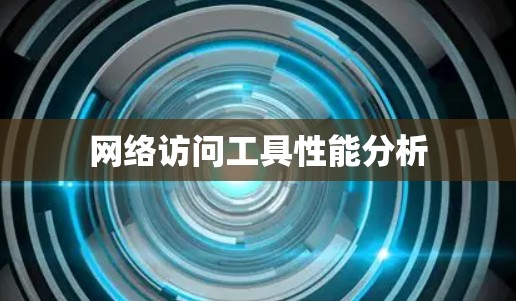 网络访问工具性能分析 网络访问工具性能分析