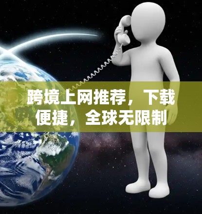 跨境上网推荐,下载便捷,全球无限制 跨境上网推荐,下载便捷,全球无限制