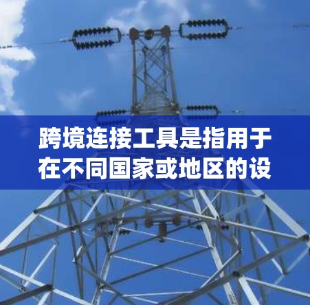 跨境连接工具是指用于在不同国家或地区的设备之间进行通信的工具。这些工具通常用于商务交流、traveling 或进行网络连接,以确保数据的安全性。以下是一些常见的跨境连接工具及其使用方法 跨境连接工具是指用于在不同国家或地区的设备之间进行通信的工具。这些工具通常用于商务交流、traveling 或进行网络连接,以确保数据的安全性。以下是一些常见的跨境连接工具及其使用方法