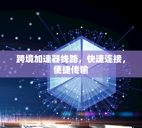 跨境加速器线路，快速连接，便捷传输