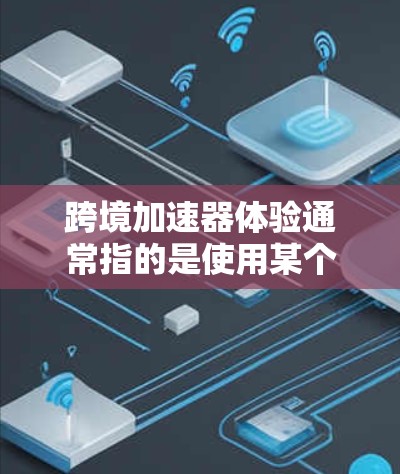 跨境加速器体验通常指的是使用某个工具或软件来加速数据传输、文件处理或跨国交流等任务时的体验。以下是一些可能的体验和相关考虑 跨境加速器体验通常指的是使用某个工具或软件来加速数据传输、文件处理或跨国交流等任务时的体验。以下是一些可能的体验和相关考虑