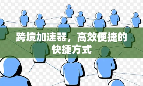 跨境加速器，高效便捷的快捷方式