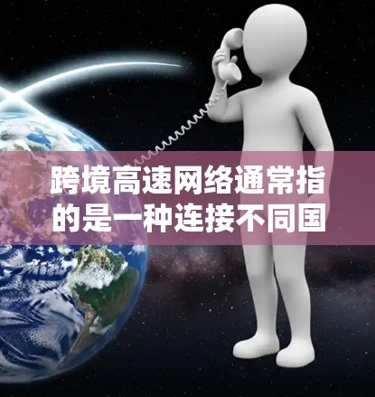 跨境高速网络通常指的是一种连接不同国家之间的高速道路网络，主要包括以下几个方面