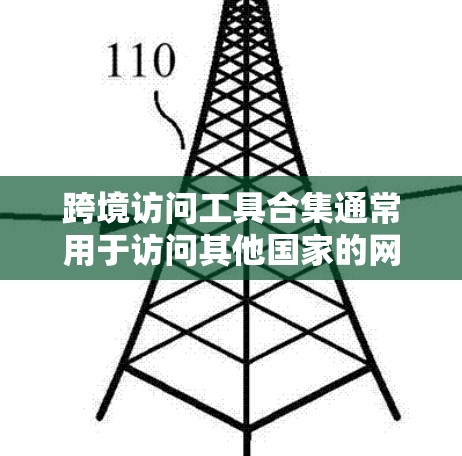 跨境访问工具合集通常用于访问其他国家的网站或服务,但需要注意以下几点 跨境访问工具合集通常用于访问其他国家的网站或服务,但需要注意以下几点