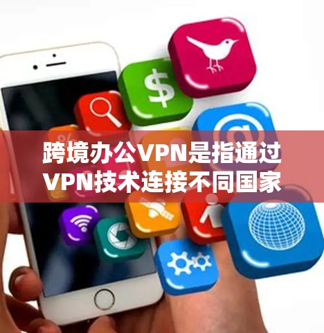 跨境办公VPN是指通过VPN技术连接不同国家或地区的电脑，用于远程办公或跨境使用。它可以帮助用户保持与远程同事的连贯性，避免因地理或技术上的障碍而中断连接。以下是一些关于跨境办公VPN的详细介绍