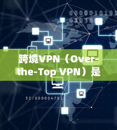 跨境VPN(Over-the-Top VPN)是指在国际间建立并使用的VPN网络,允许用户通过互联网连接到另一个国家的VPN服务器,从而访问其内容。以下是一些关于如何使用跨境VPN线路的总结 跨境VPN(Over-the-Top VPN)是指在国际间建立并使用的VPN网络,允许用户通过互联网连接到另一个国家的VPN服务器,从而访问其内容。以下是一些关于如何使用跨境VPN线路的总结