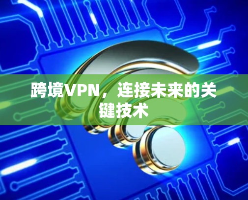 跨境VPN，连接未来的关键技术