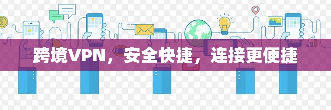 跨境VPN，安全快捷，连接更便捷