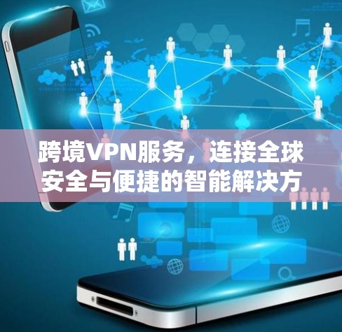 跨境VPN服务,连接全球安全与便捷的智能解决方案 跨境VPN服务,连接全球安全与便捷的智能解决方案