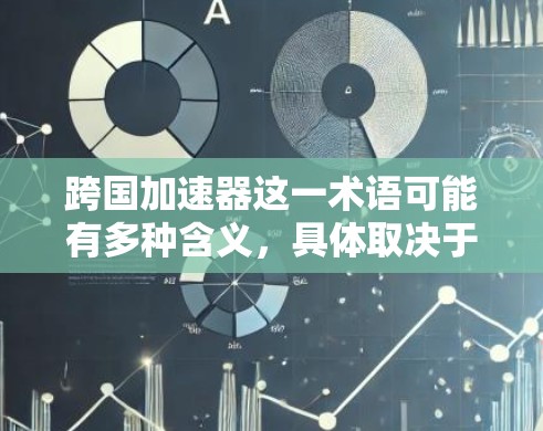 跨国加速器这一术语可能有多种含义,具体取决于上下文。以下是一些可能的解释和建议 跨国加速器这一术语可能有多种含义,具体取决于上下文。以下是一些可能的解释和建议