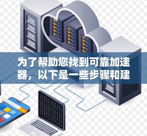 为了帮助您找到可靠加速器，以下是一些步骤和建议