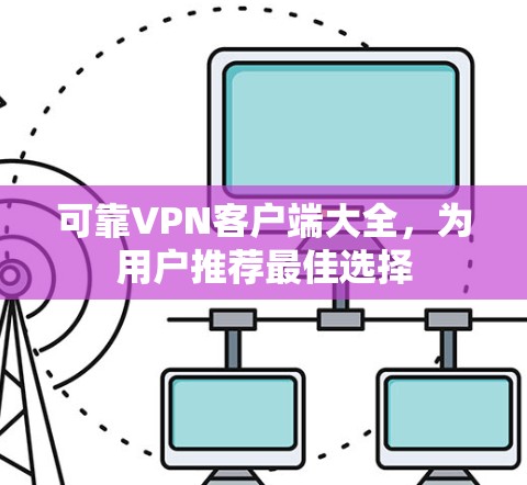 可靠VPN客户端大全，为用户推荐最佳选择