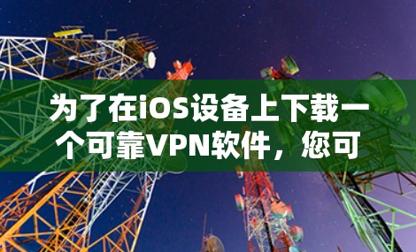 为了在iOS设备上下载一个可靠VPN软件，您可以按照以下步骤进行
